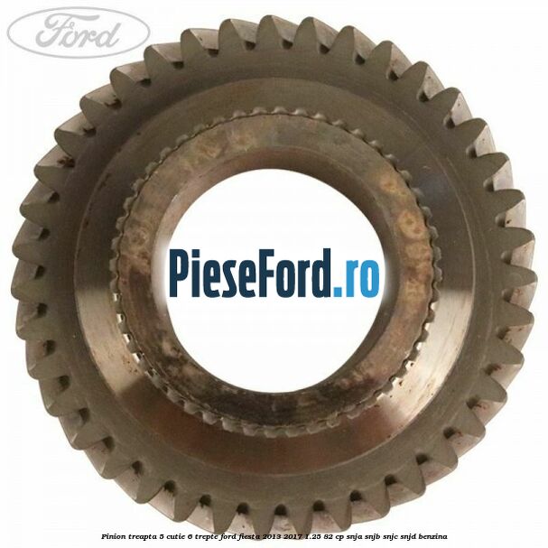 Pinion treapta 5 cutie 6 trepte Ford Fiesta 2013-2017 1.25 82 cp SNJA, SNJB, SNJC, SNJD benzina