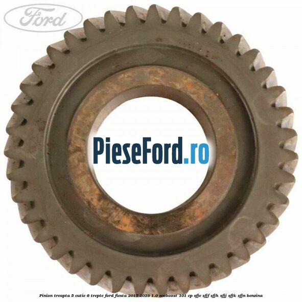 Pinion treapta 5 cutie 6 trepte Ford Fiesta 2017-2023 1.0 EcoBoost 101 cp SFJE, SFJF, SFJH, SFJJ, SFJK, SFJN benzina