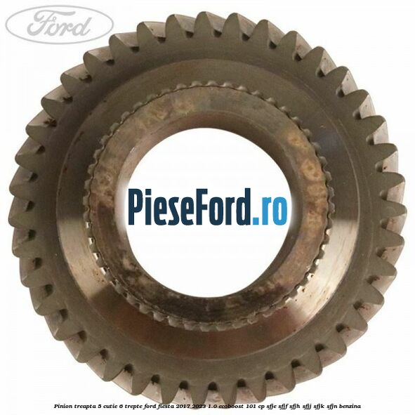 Pinion treapta 5 cutie 6 trepte Ford Fiesta 2017-2023 1.0 EcoBoost 101 cp SFJE, SFJF, SFJH, SFJJ, SFJK, SFJN benzina