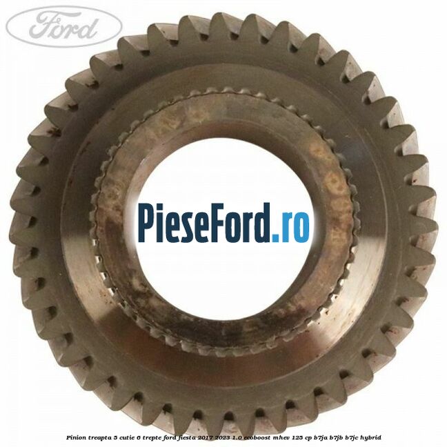 Pinion treapta 5 cutie 6 trepte Ford Fiesta 2017-2023 1.0 EcoBoost mHEV 125 cp B7JA, B7JB, B7JC Hybrid