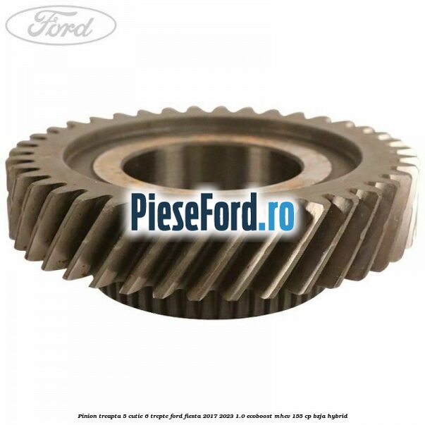 Pinion treapta 5 cutie 6 trepte Ford Fiesta 2017-2023 1.0 EcoBoost mHEV 155 cp BZJA Hybrid