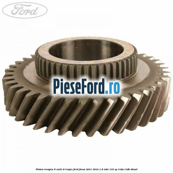 Pinion treapta 5 cutie 6 trepte Ford Focus 2011-2014 1.6 TDCi 115 cp T1DA, T1DB diesel