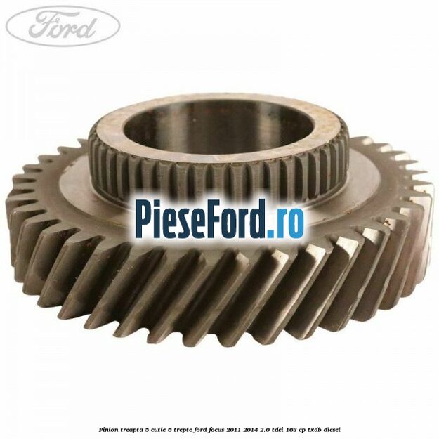 Pinion treapta 5 cutie 6 trepte Ford Focus 2011-2014 2.0 TDCi 163 cp Pinion treapta 5 cutie 6 trepte Ford Focus 2011-2014 2.0 TDCi 163 cp TXDB diesel