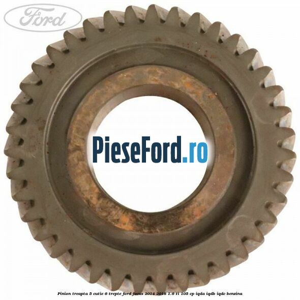 Pinion treapta 5 cutie 6 trepte Ford Focus 2014-2018 1.6 Ti 105 cp IQDA, IQDB, IQDC benzina