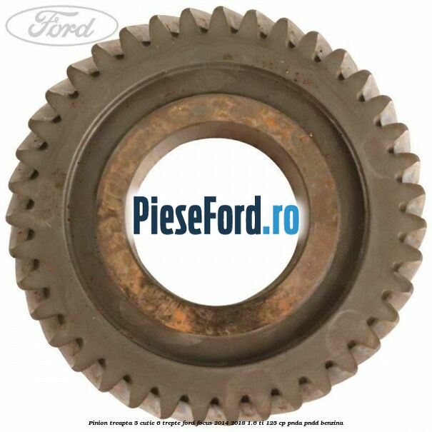 Pinion treapta 5 cutie 6 trepte Ford Focus 2014-2018 1.6 Ti 125 cp PNDA, PNDD benzina