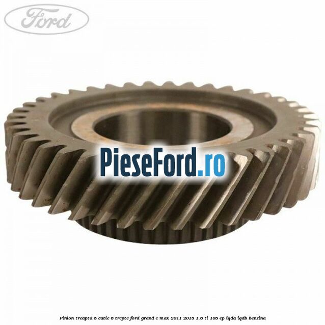 Pinion treapta 5 cutie 6 trepte Ford Grand C-Max 2011-2015 1.6 Ti 105 cp IQDA, IQDB benzina