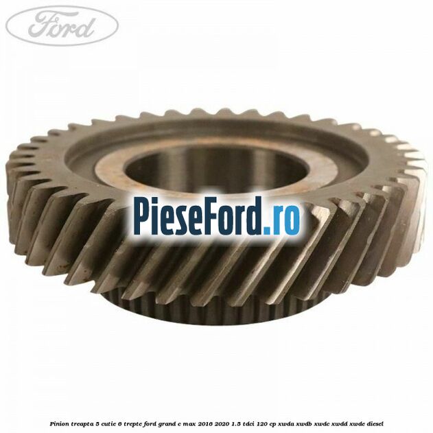Pinion treapta 5 cutie 6 trepte Ford Grand C-Max 2016-2020 1.5 TDCi 120 cp Pinion treapta 5 cutie 6 trepte Ford Grand C-Max 2016-2020 1.5 TDCi 120 cp XWDA, XWDB, XWDC, XWDD, XWDE diesel
