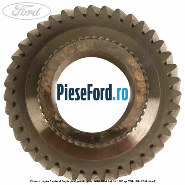 Pinion treapta 5 cutie 6 trepte Ford Grand C-Max 2016-2020 2.0 TDCi 150 cp T7DB, T7DC, T7DD diesel