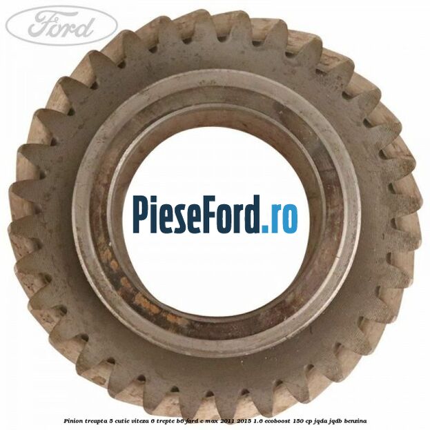 Pinion treapta 5 cutie viteza 6 trepte B6 Ford C-Max 2011-2015 1.6 EcoBoost 150 cp JQDA, JQDB benzina