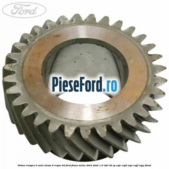 Pinion treapta 5 cutie viteza 6 trepte B6 Ford Fiesta Active 2018-2023 1.5 TDCi 85 cp XUJC, XUJD, XUJE, XUJF, XUJG diesel