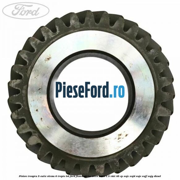 Pinion treapta 5 cutie viteza 6 trepte B6 Ford Fiesta Active 2018-2023 1.5 TDCi 85 cp Pinion treapta 5 cutie viteza 6 trepte B6 Ford Fiesta Active 2018-2023 1.5 TDCi 85 cp XUJC, XUJD, XUJE, XUJF, XUJG diesel
