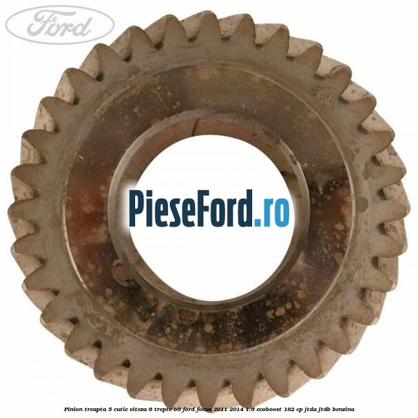 Pinion treapta 5 cutie viteza 6 trepte B6 Ford Focus 2011-2014 1.6 EcoBoost 182 cp JTDA, JTDB benzina