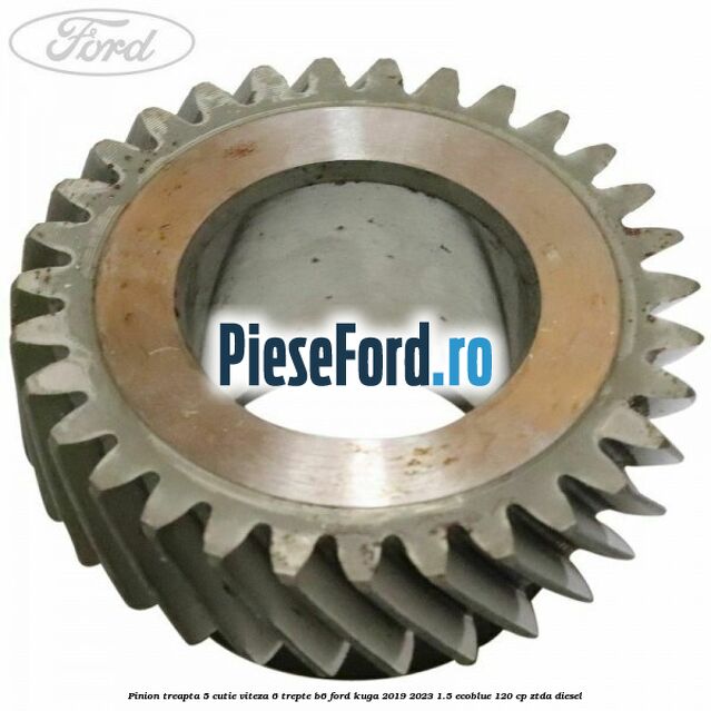 Pinion treapta 5 cutie viteza 6 trepte B6 Ford Kuga 2019-2023 1.5 EcoBlue 120 cp ZTDA diesel