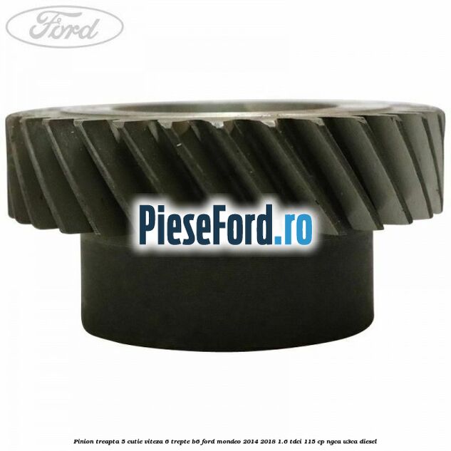 Pinion treapta 5 cutie viteza 6 trepte B6 Ford Mondeo 2014-2018 1.6 TDCi 115 cp NGCA, U3CA diesel