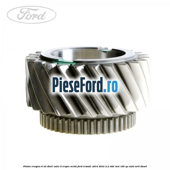 Pinion treapta 6 23 dinti cutie 6 trepte MT82 Ford Transit 2014-2018 2.2 TDCi 4x4 155 cp CV24, CVR5 diesel