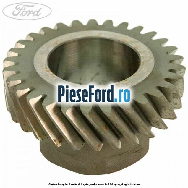 Pinion treapta 6 cutie 6 trepte Ford B-Max 1.4 90 cp SPJD, SPJE benzina