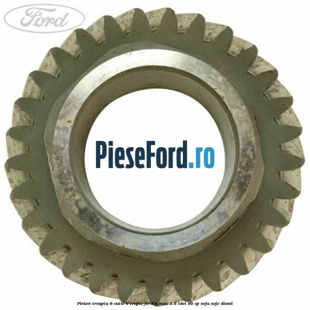 Pinion treapta 6 cutie 6 trepte Ford B-Max 1.5 TDCi 95 cp XVJA, XVJC diesel