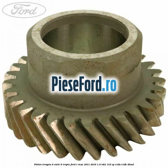 Pinion treapta 6 cutie 6 trepte Ford C-Max 2011-2015 1.6 TDCi 115 cp T1DA, T1DB diesel