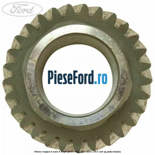 Pinion treapta 6 cutie 6 trepte Ford C-Max 2011-2015 1.6 Ti 125 cp PNDA benzina