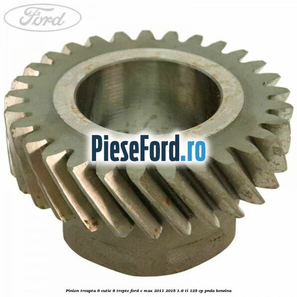 Pinion treapta 6 cutie 6 trepte Ford C-Max 2011-2015 1.6 Ti 125 cp PNDA benzina