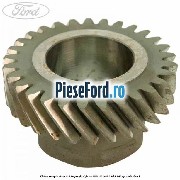 Pinion treapta 6 cutie 6 trepte Ford Focus 2011-2014 2.0 TDCi 136 cp UKDB diesel