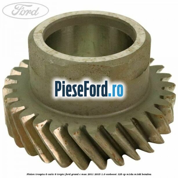 Pinion treapta 6 cutie 6 trepte Ford Grand C-Max 2011-2015 1.0 EcoBoost 125 cp M1DA, M1DD benzina