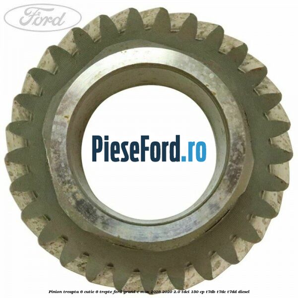 Pinion treapta 6 cutie 6 trepte Ford Grand C-Max 2016-2020 2.0 TDCi 150 cp T7DB, T7DC, T7DD diesel