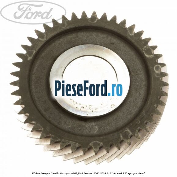 Pinion treapta 6 cutie 6 trepte MT82 Ford Transit 2006-2014 2.2 TDCi RWD 125 cp CYRA diesel
