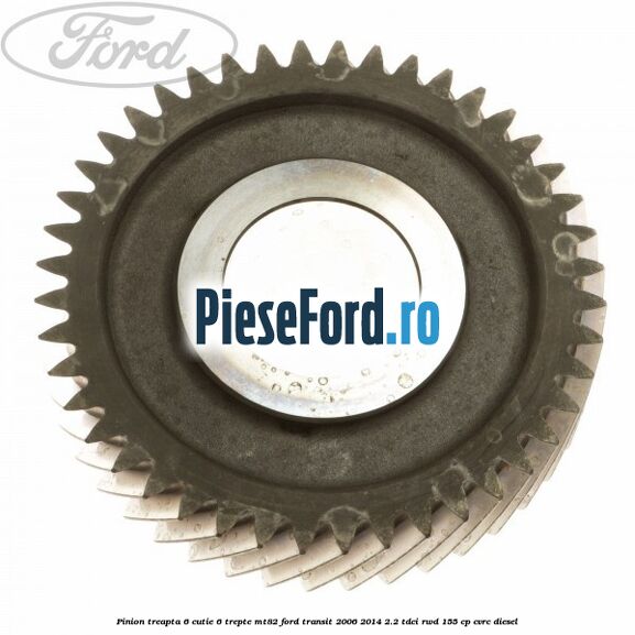 Pinion treapta 6 cutie 6 trepte MT82 Ford Transit 2006-2014 2.2 TDCi RWD 155 cp Pinion treapta 6 cutie 6 trepte MT82 Ford Transit 2006-2014 2.2 TDCi RWD 155 cp CVRC diesel