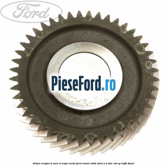 Pinion treapta 6 cutie 6 trepte MT82 Ford Transit 2006-2014 2.4 TDCi 140 cp Pinion treapta 6 cutie 6 trepte MT82 Ford Transit 2006-2014 2.4 TDCi 140 cp H9FB diesel