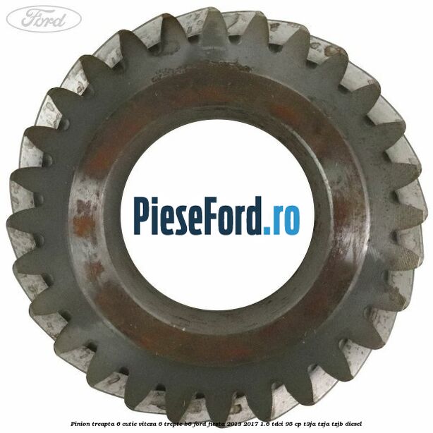 Pinion treapta 6 cutie viteza 6 trepte B6 Ford Fiesta 2013-2017 1.6 TDCi 95 cp Pinion treapta 6 cutie viteza 6 trepte B6 Ford Fiesta 2013-2017 1.6 TDCi 95 cp T3JA, TZJA, TZJB diesel
