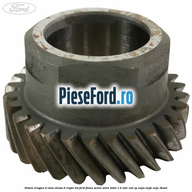 Pinion treapta 6 cutie viteza 6 trepte B6 Ford Fiesta Active 2018-2023 1.5 TDCi 120 cp XWJA, XWJB, XWJC diesel