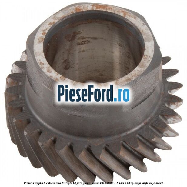 Pinion treapta 6 cutie viteza 6 trepte B6 Ford Fiesta Active 2018-2023 1.5 TDCi 120 cp XWJA, XWJB, XWJC diesel