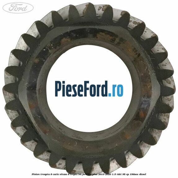 Pinion treapta 6 cutie viteza 6 trepte B6 Ford Ka plus 2019-2020 1.5 TDCI 95 cp 15DSOX diesel