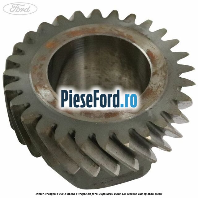 Pinion treapta 6 cutie viteza 6 trepte B6 Ford Kuga 2019-2023 1.5 EcoBlue 120 cp Pinion treapta 6 cutie viteza 6 trepte B6 Ford Kuga 2019-2023 1.5 EcoBlue 120 cp ZTDA diesel