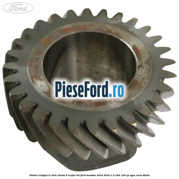 Pinion treapta 6 cutie viteza 6 trepte B6 Ford Mondeo 2014-2018 1.5 TDCi 120 cp UGCC, XUCA diesel
