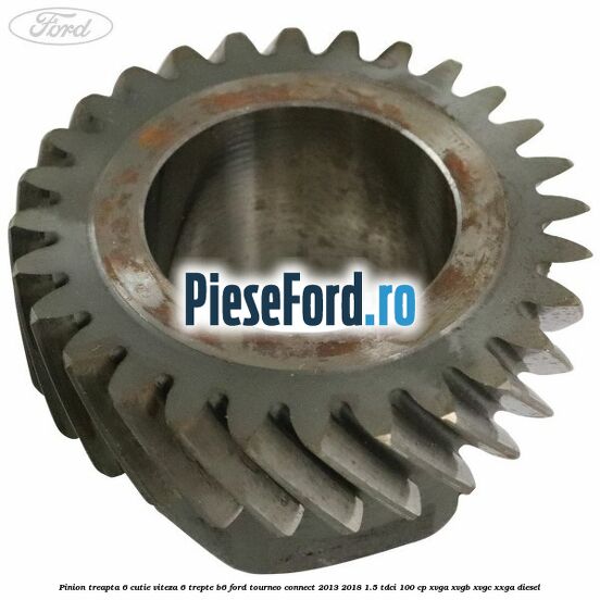 Pinion treapta 6 cutie viteza 6 trepte B6 Ford Tourneo Connect 2013-2018 1.5 TDCi 100 cp XVGA, XVGB, XVGC, XXGA diesel