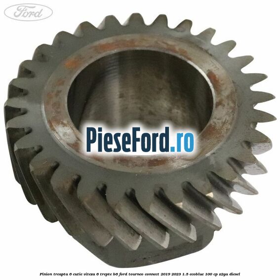 Pinion treapta 6 cutie viteza 6 trepte B6 Ford Tourneo Connect 2019-2023 1.5 EcoBlue 100 cp Z2GA diesel