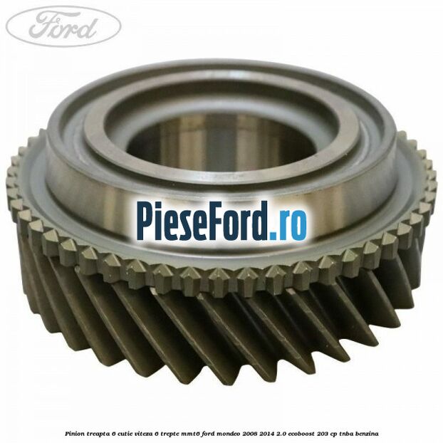 Pinion treapta 6 cutie viteza 6 trepte MMT6 Ford Mondeo 2008-2014 2.0 EcoBoost 203 cp TNBA benzina