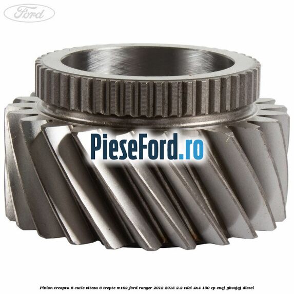Pinion treapta 6 cutie viteza 6 trepte MT82 Ford Ranger 2012-2015 2.2 TDCi 4x4 150 cp ENQJ, GBVAJQJ diesel