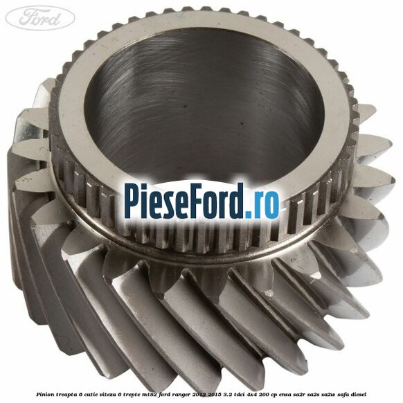 Pinion treapta 6 cutie viteza 6 trepte MT82 Ford Ranger 2012-2015 3.2 TDCi 4x4 200 cp ENSA, SA2R, SA2S, SA2W, SAFA diesel