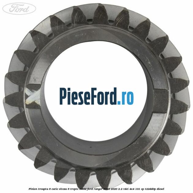Pinion treapta 6 cutie viteza 6 trepte MT82 Ford Ranger 2016-2020 2.2 TDCi 4x4 131 cp Pinion treapta 6 cutie viteza 6 trepte MT82 Ford Ranger 2016-2020 2.2 TDCi 4x4 131 cp T22DD0P diesel