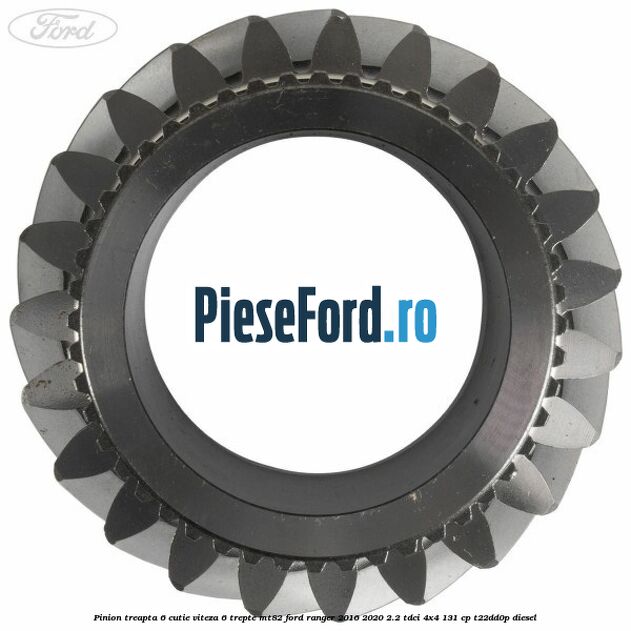 Pinion treapta 6 cutie viteza 6 trepte MT82 Ford Ranger 2016-2020 2.2 TDCi 4x4 131 cp Pinion treapta 6 cutie viteza 6 trepte MT82 Ford Ranger 2016-2020 2.2 TDCi 4x4 131 cp T22DD0P diesel
