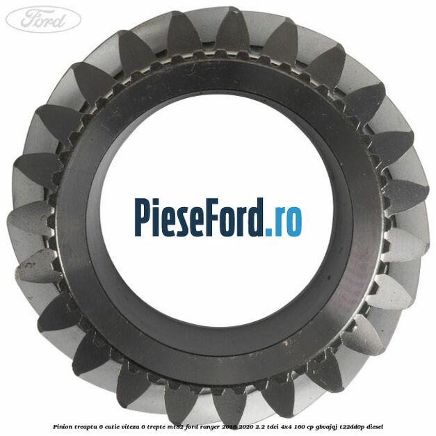Pinion treapta 6 cutie viteza 6 trepte MT82 Ford Ranger 2016-2020 2.2 TDCi 4x4 160 cp Pinion treapta 6 cutie viteza 6 trepte MT82 Ford Ranger 2016-2020 2.2 TDCi 4x4 160 cp GBVAJQJ, T22DD0P diesel