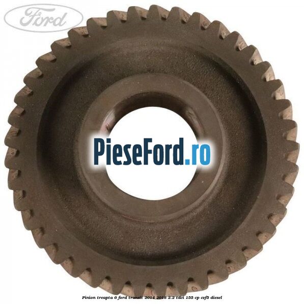 Pinion treapta 6 Ford Transit 2014-2018 2.2 TDCi 155 cp CVF5 diesel