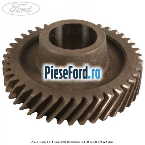 Pinion treapta 6 Ford Transit 2014-2018 2.2 TDCi RWD 155 cp CV24, CVR5, UYR6 diesel
