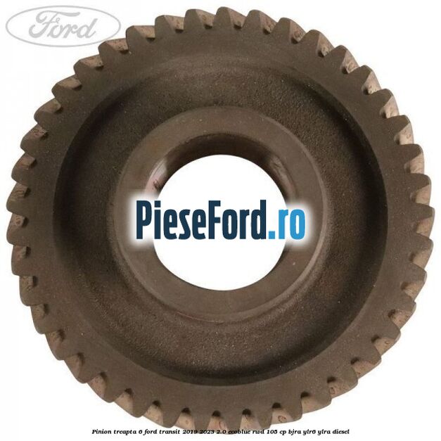 Pinion treapta 6 Ford Transit 2019-2023 2.0 EcoBlue RWD 105 cp Pinion treapta 6 Ford Transit 2019-2023 2.0 EcoBlue RWD 105 cp BJRA, YLR6, YLRA diesel