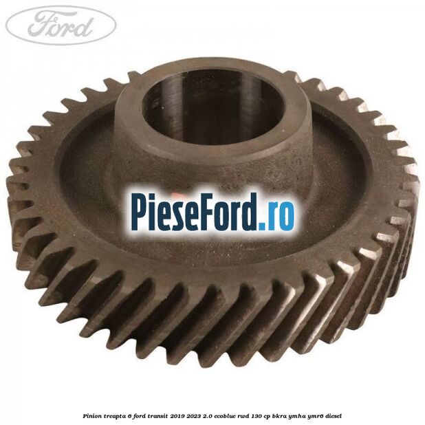 Pinion treapta 6 Ford Transit 2019-2023 2.0 EcoBlue RWD 130 cp BKRA, YMHA, YMR6 diesel