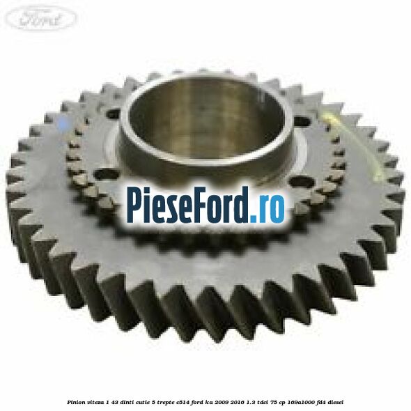 Pinion viteza 1 43 dinti cutie 5 trepte C514 Ford Ka 2009-2016 1.3 TDCi 75 cp 169A1000, FD4 diesel