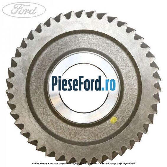 Pinion viteza 1 cutie 5 trepte B5/IB5 Ford Fiesta 2008-2012 1.6 TDCi 75 cp HHJF, UBJA diesel